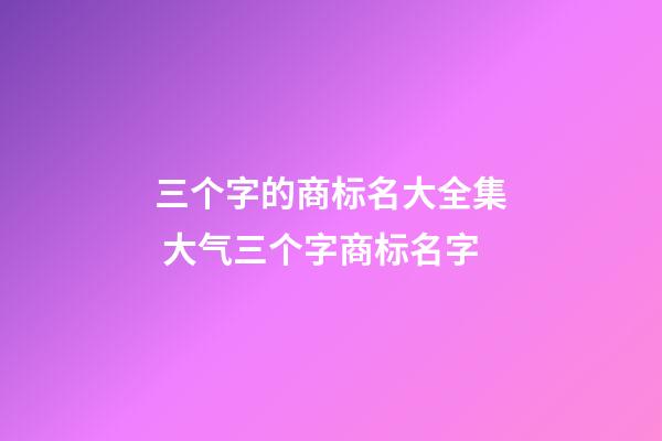 三个字的商标名大全集 大气三个字商标名字-第1张-商标起名-玄机派